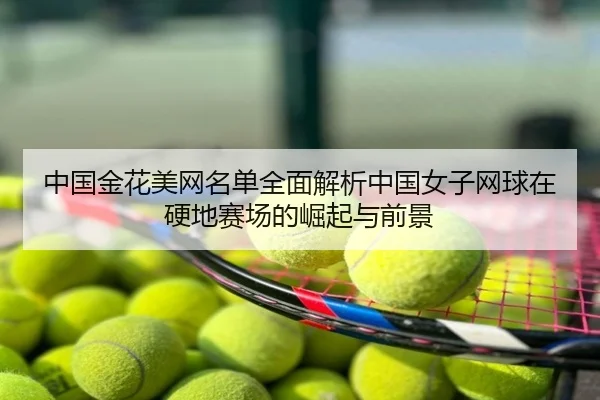 中国金花美网名单全面解析中国女子网球在硬地赛场的崛起与前景