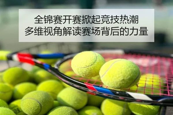全锦赛开赛掀起竞技热潮 多维视角解读赛场背后的力量
