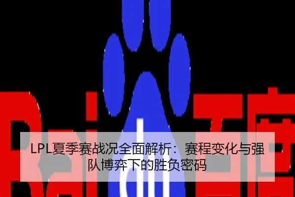 LPL夏季赛战况全面解析：赛程变化与强队博弈下的胜负密码