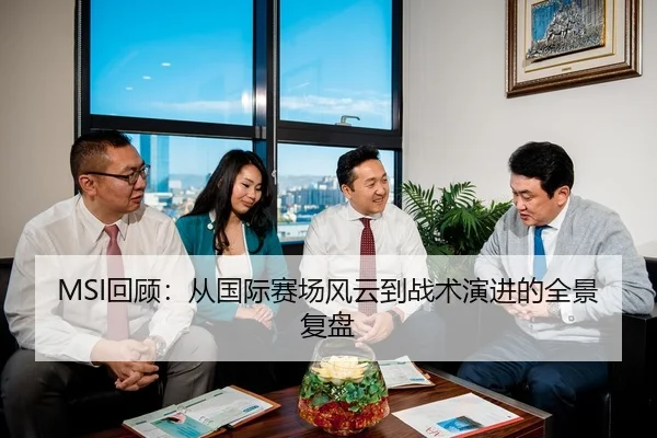 MSI回顾：从国际赛场风云到战术演进的全景复盘