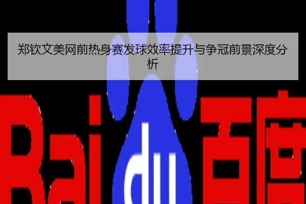 郑钦文美网前热身赛发球效率提升与争冠前景深度分析