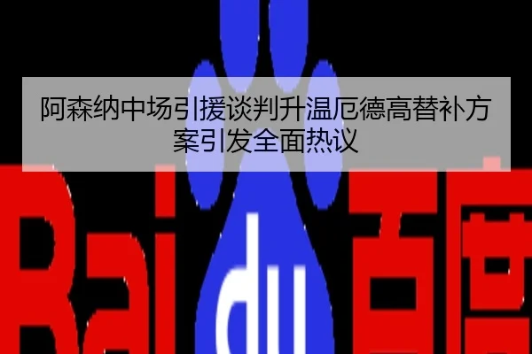 阿森纳中场引援谈判升温厄德高替补方案引发全面热议